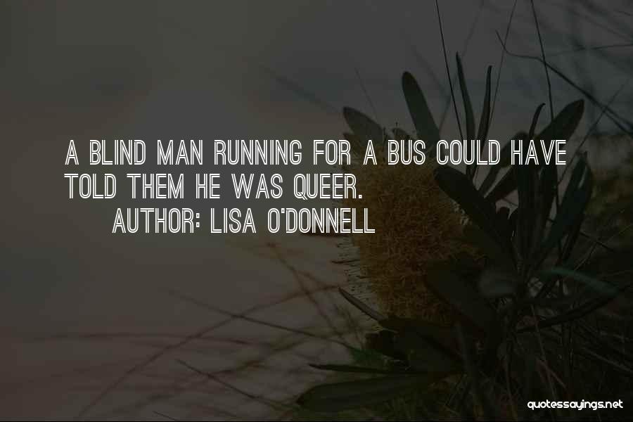 Lisa O'Donnell Quotes: A Blind Man Running For A Bus Could Have Told Them He Was Queer.