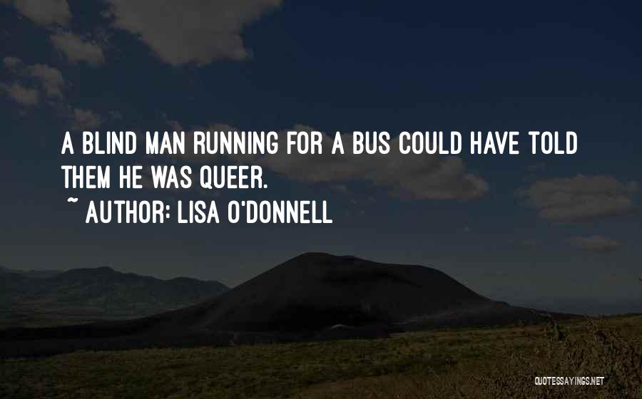 Lisa O'Donnell Quotes: A Blind Man Running For A Bus Could Have Told Them He Was Queer.