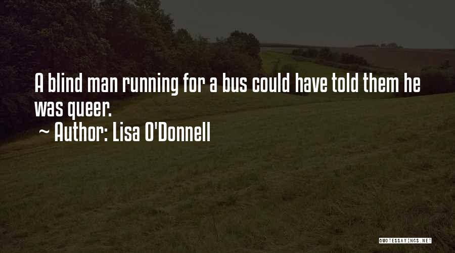 Lisa O'Donnell Quotes: A Blind Man Running For A Bus Could Have Told Them He Was Queer.