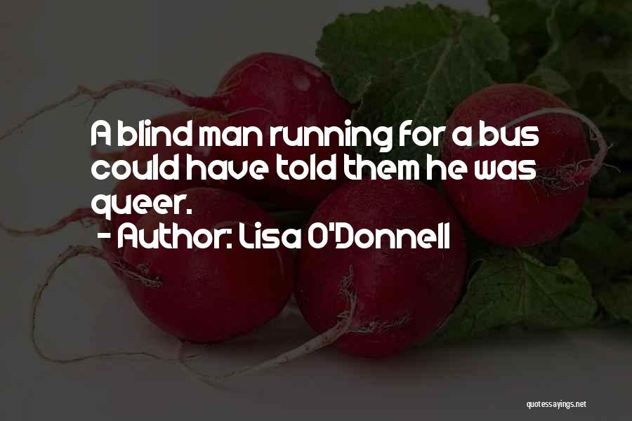 Lisa O'Donnell Quotes: A Blind Man Running For A Bus Could Have Told Them He Was Queer.