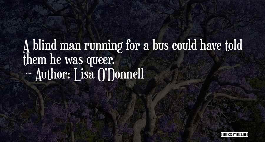 Lisa O'Donnell Quotes: A Blind Man Running For A Bus Could Have Told Them He Was Queer.