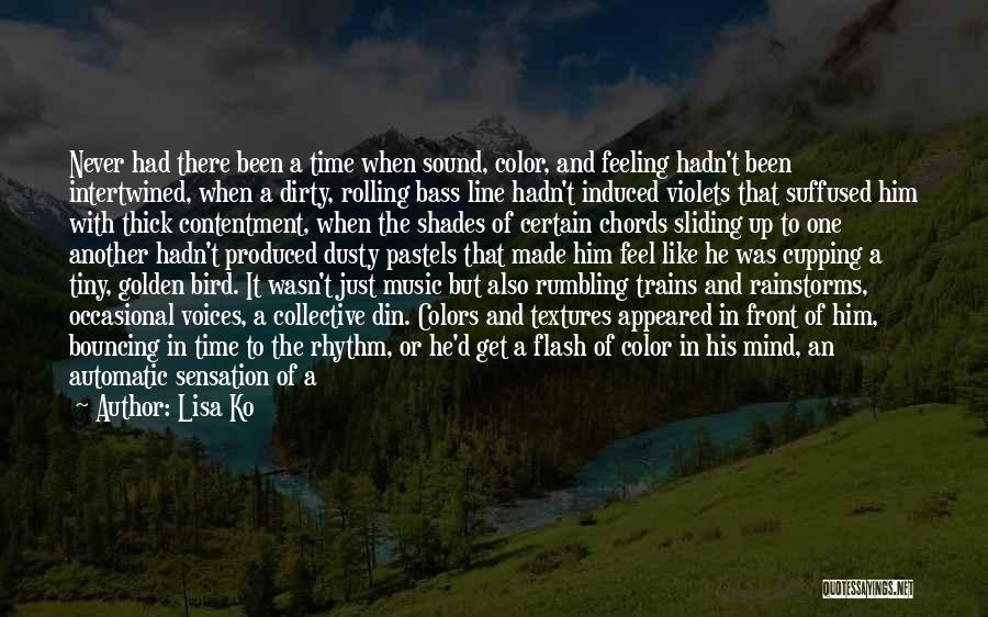 Lisa Ko Quotes: Never Had There Been A Time When Sound, Color, And Feeling Hadn't Been Intertwined, When A Dirty, Rolling Bass Line