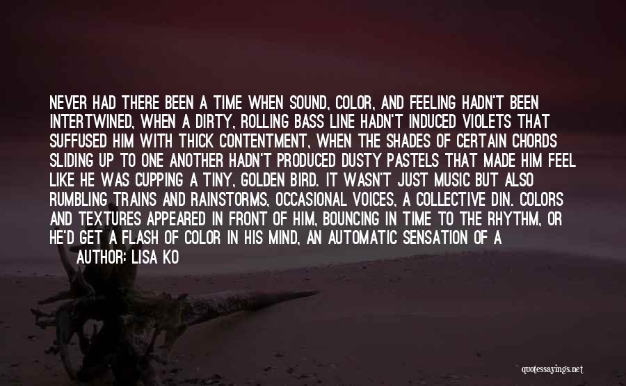 Lisa Ko Quotes: Never Had There Been A Time When Sound, Color, And Feeling Hadn't Been Intertwined, When A Dirty, Rolling Bass Line