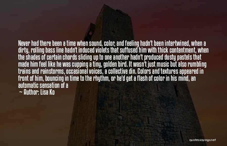 Lisa Ko Quotes: Never Had There Been A Time When Sound, Color, And Feeling Hadn't Been Intertwined, When A Dirty, Rolling Bass Line
