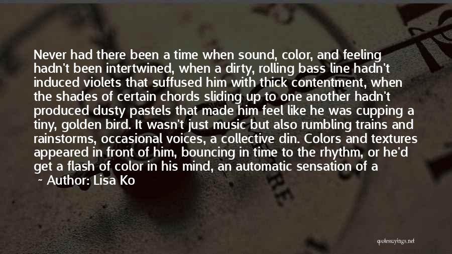 Lisa Ko Quotes: Never Had There Been A Time When Sound, Color, And Feeling Hadn't Been Intertwined, When A Dirty, Rolling Bass Line