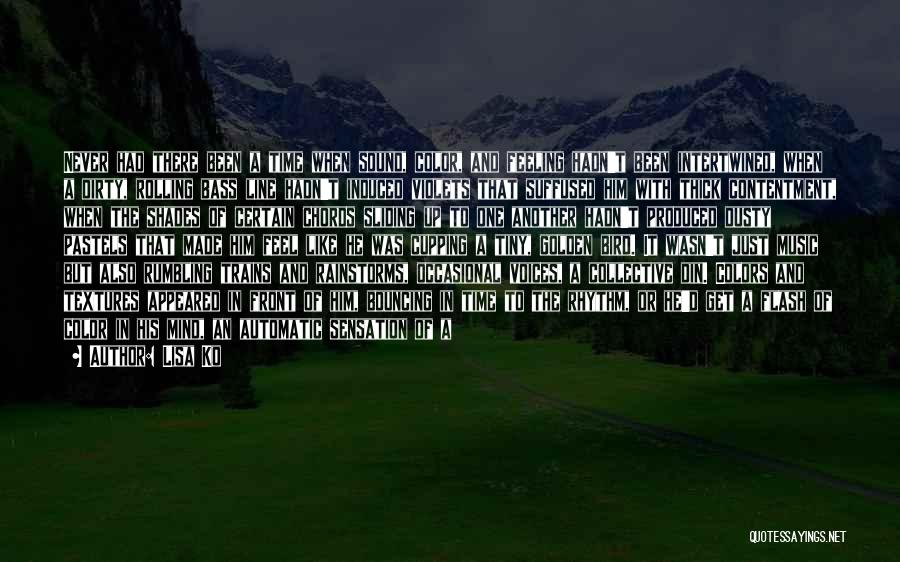 Lisa Ko Quotes: Never Had There Been A Time When Sound, Color, And Feeling Hadn't Been Intertwined, When A Dirty, Rolling Bass Line