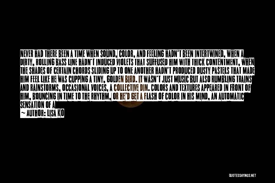 Lisa Ko Quotes: Never Had There Been A Time When Sound, Color, And Feeling Hadn't Been Intertwined, When A Dirty, Rolling Bass Line
