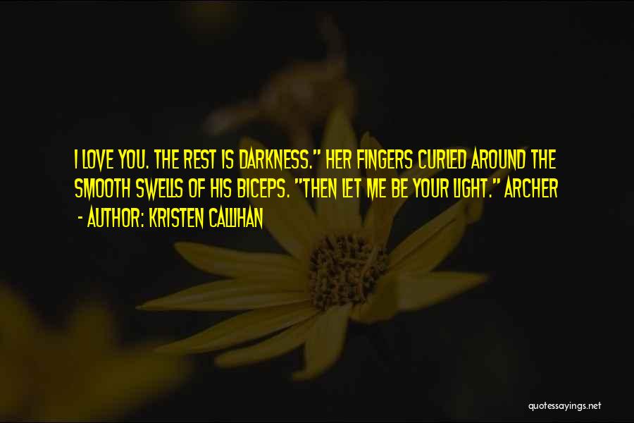 Kristen Callihan Quotes: I Love You. The Rest Is Darkness. Her Fingers Curled Around The Smooth Swells Of His Biceps. Then Let Me