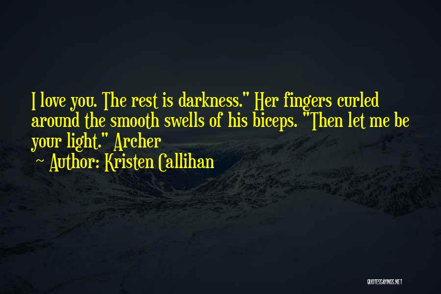 Kristen Callihan Quotes: I Love You. The Rest Is Darkness. Her Fingers Curled Around The Smooth Swells Of His Biceps. Then Let Me