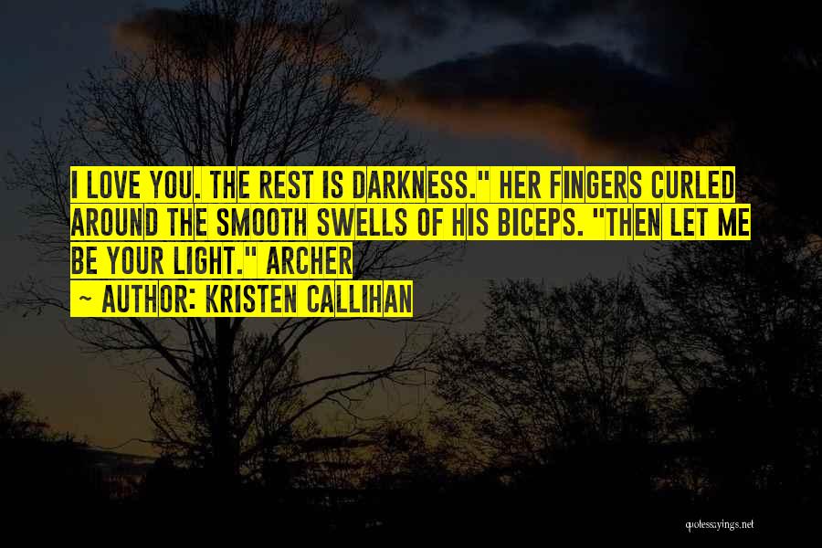 Kristen Callihan Quotes: I Love You. The Rest Is Darkness. Her Fingers Curled Around The Smooth Swells Of His Biceps. Then Let Me