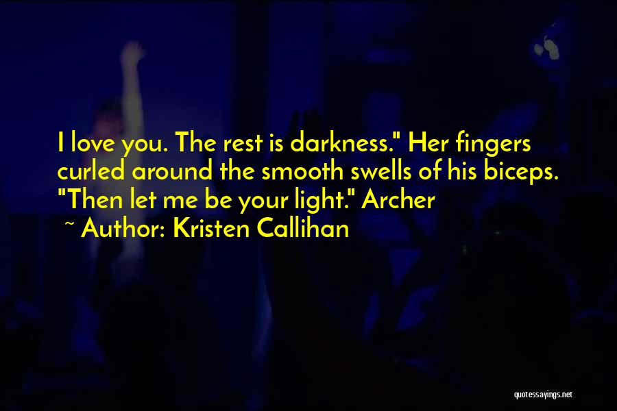 Kristen Callihan Quotes: I Love You. The Rest Is Darkness. Her Fingers Curled Around The Smooth Swells Of His Biceps. Then Let Me