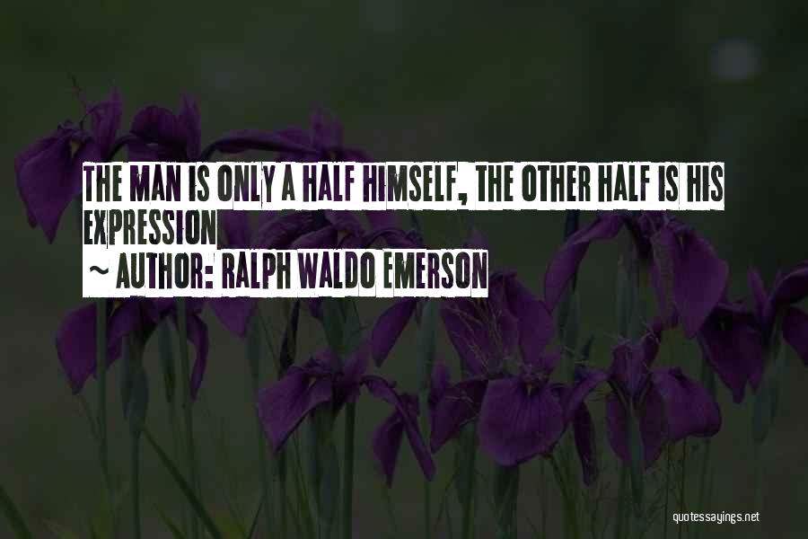 Ralph Waldo Emerson Quotes: The Man Is Only A Half Himself, The Other Half Is His Expression