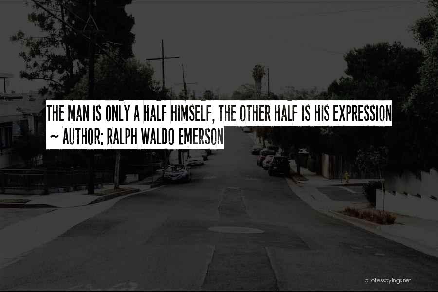 Ralph Waldo Emerson Quotes: The Man Is Only A Half Himself, The Other Half Is His Expression