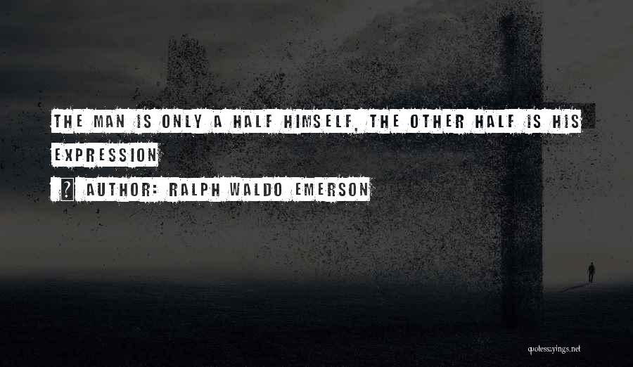 Ralph Waldo Emerson Quotes: The Man Is Only A Half Himself, The Other Half Is His Expression