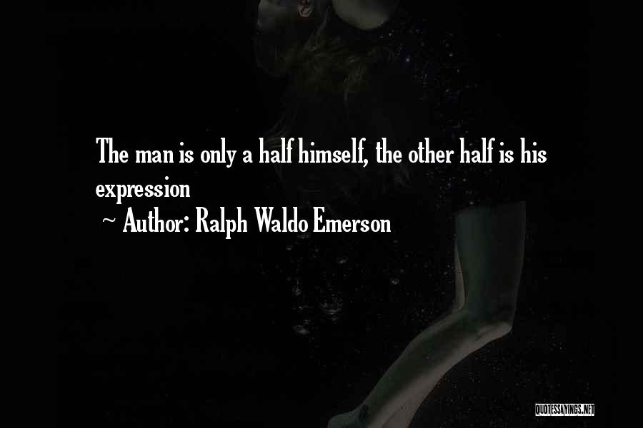 Ralph Waldo Emerson Quotes: The Man Is Only A Half Himself, The Other Half Is His Expression