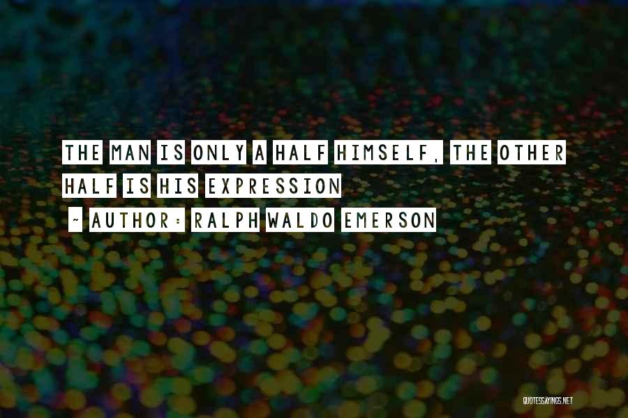 Ralph Waldo Emerson Quotes: The Man Is Only A Half Himself, The Other Half Is His Expression