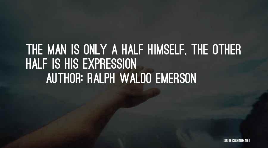 Ralph Waldo Emerson Quotes: The Man Is Only A Half Himself, The Other Half Is His Expression