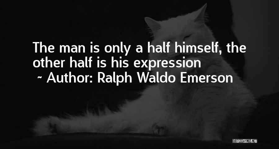 Ralph Waldo Emerson Quotes: The Man Is Only A Half Himself, The Other Half Is His Expression