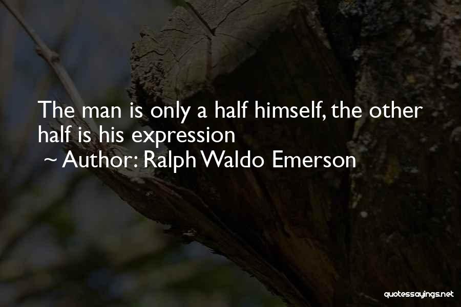 Ralph Waldo Emerson Quotes: The Man Is Only A Half Himself, The Other Half Is His Expression