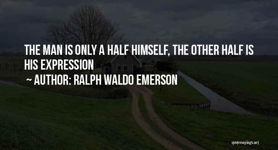 Ralph Waldo Emerson Quotes: The Man Is Only A Half Himself, The Other Half Is His Expression