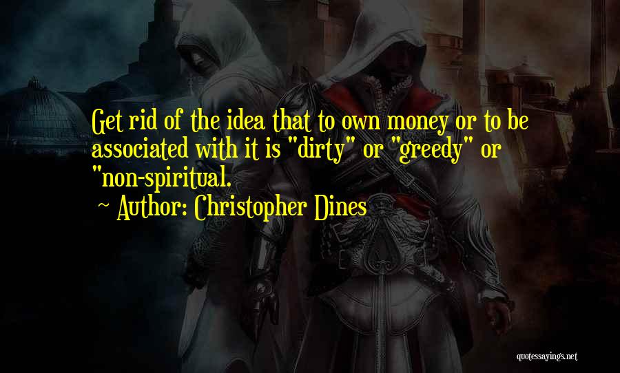 Christopher Dines Quotes: Get Rid Of The Idea That To Own Money Or To Be Associated With It Is Dirty Or Greedy Or