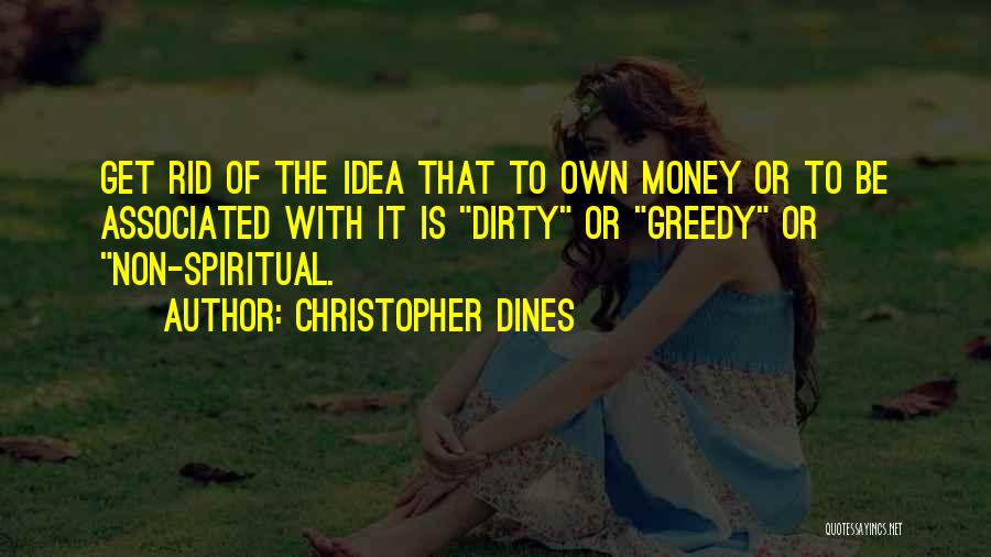 Christopher Dines Quotes: Get Rid Of The Idea That To Own Money Or To Be Associated With It Is Dirty Or Greedy Or