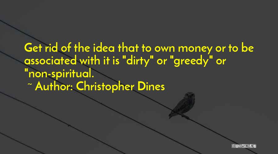Christopher Dines Quotes: Get Rid Of The Idea That To Own Money Or To Be Associated With It Is Dirty Or Greedy Or