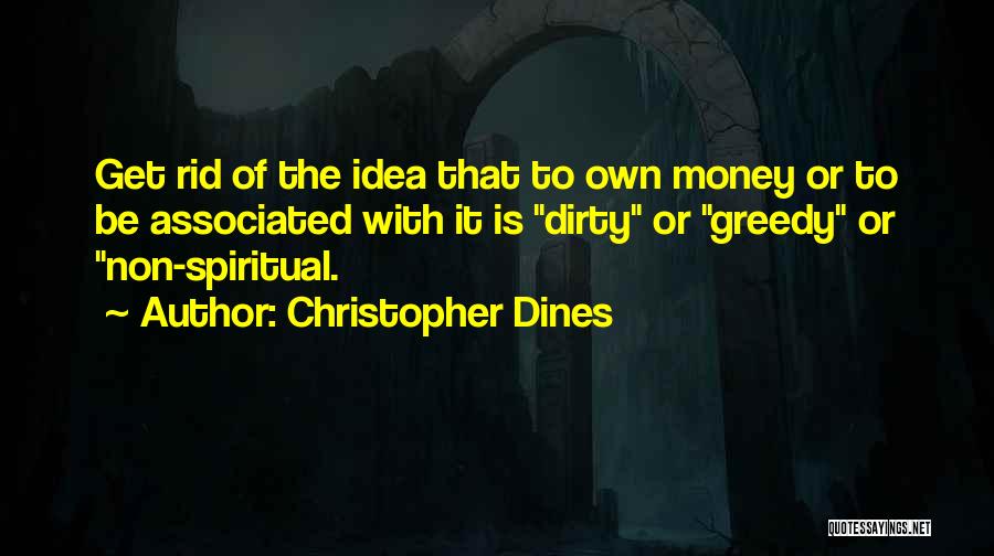 Christopher Dines Quotes: Get Rid Of The Idea That To Own Money Or To Be Associated With It Is Dirty Or Greedy Or