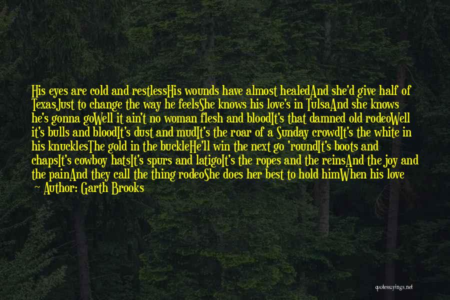 Garth Brooks Quotes: His Eyes Are Cold And Restlesshis Wounds Have Almost Healedand She'd Give Half Of Texasjust To Change The Way He