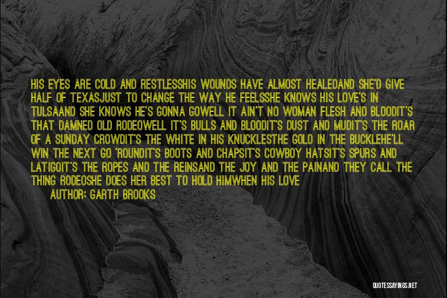 Garth Brooks Quotes: His Eyes Are Cold And Restlesshis Wounds Have Almost Healedand She'd Give Half Of Texasjust To Change The Way He