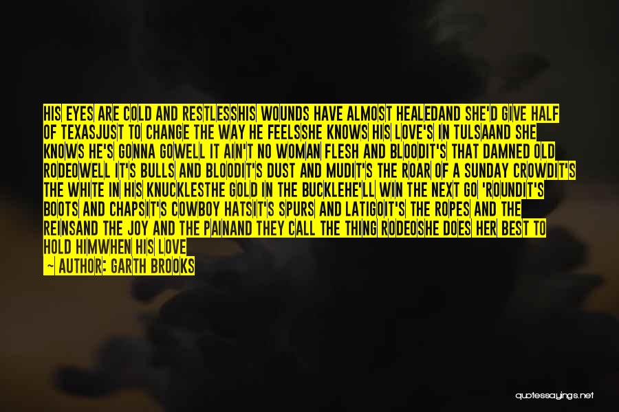 Garth Brooks Quotes: His Eyes Are Cold And Restlesshis Wounds Have Almost Healedand She'd Give Half Of Texasjust To Change The Way He