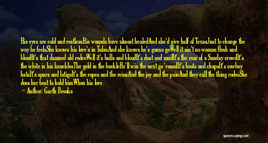 Garth Brooks Quotes: His Eyes Are Cold And Restlesshis Wounds Have Almost Healedand She'd Give Half Of Texasjust To Change The Way He