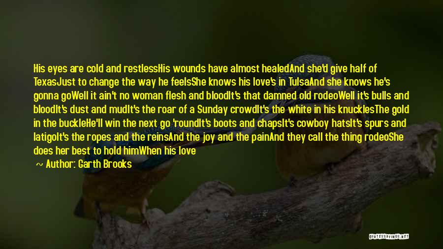 Garth Brooks Quotes: His Eyes Are Cold And Restlesshis Wounds Have Almost Healedand She'd Give Half Of Texasjust To Change The Way He