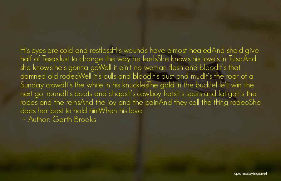 Garth Brooks Quotes: His Eyes Are Cold And Restlesshis Wounds Have Almost Healedand She'd Give Half Of Texasjust To Change The Way He