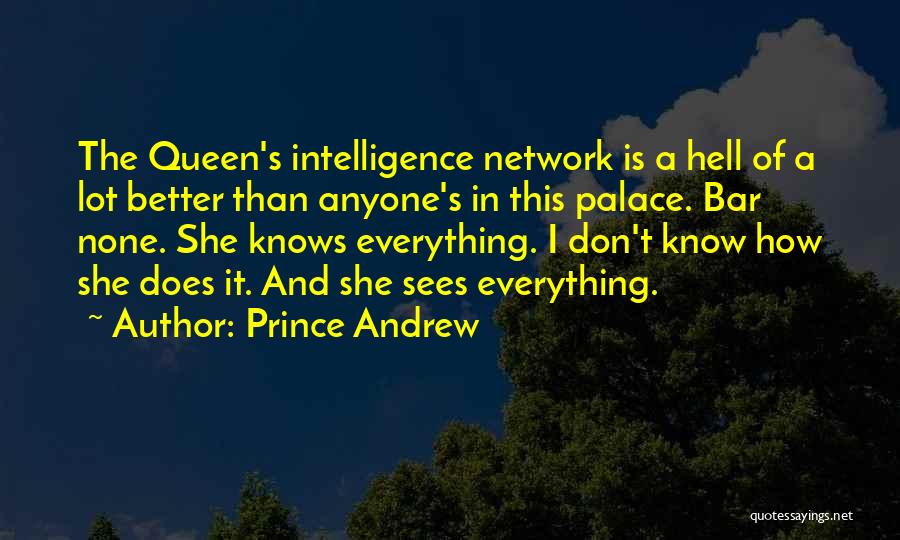 Prince Andrew Quotes: The Queen's Intelligence Network Is A Hell Of A Lot Better Than Anyone's In This Palace. Bar None. She Knows