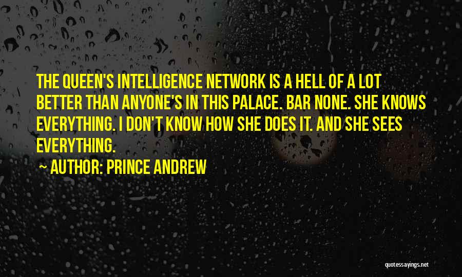 Prince Andrew Quotes: The Queen's Intelligence Network Is A Hell Of A Lot Better Than Anyone's In This Palace. Bar None. She Knows