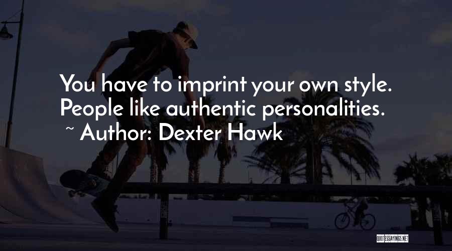 Dexter Hawk Quotes: You Have To Imprint Your Own Style. People Like Authentic Personalities.