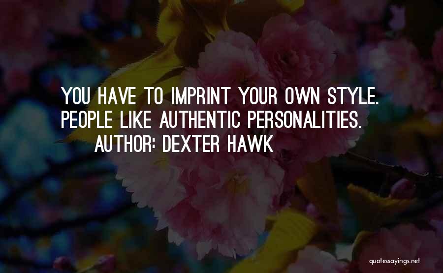 Dexter Hawk Quotes: You Have To Imprint Your Own Style. People Like Authentic Personalities.