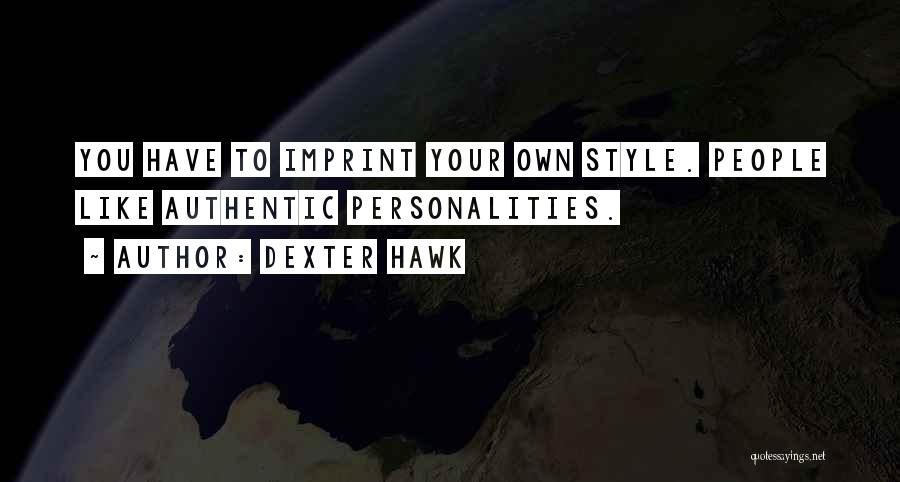 Dexter Hawk Quotes: You Have To Imprint Your Own Style. People Like Authentic Personalities.