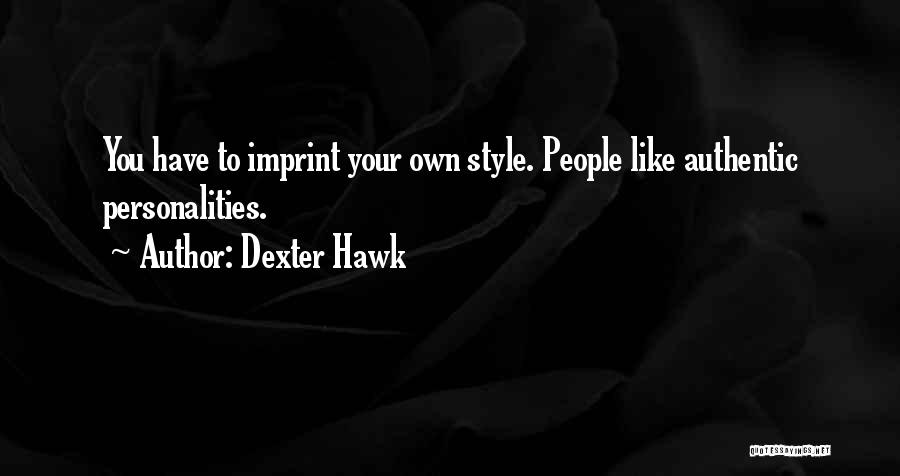 Dexter Hawk Quotes: You Have To Imprint Your Own Style. People Like Authentic Personalities.