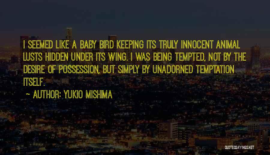 Yukio Mishima Quotes: I Seemed Like A Baby Bird Keeping Its Truly Innocent Animal Lusts Hidden Under Its Wing. I Was Being Tempted,