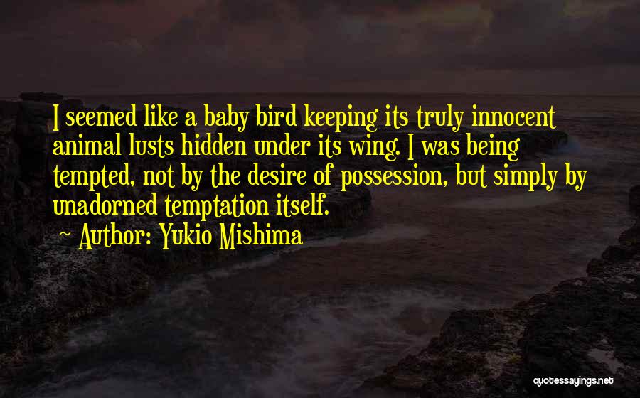 Yukio Mishima Quotes: I Seemed Like A Baby Bird Keeping Its Truly Innocent Animal Lusts Hidden Under Its Wing. I Was Being Tempted,