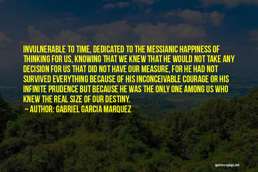 Gabriel Garcia Marquez Quotes: Invulnerable To Time, Dedicated To The Messianic Happiness Of Thinking For Us, Knowing That We Knew That He Would Not