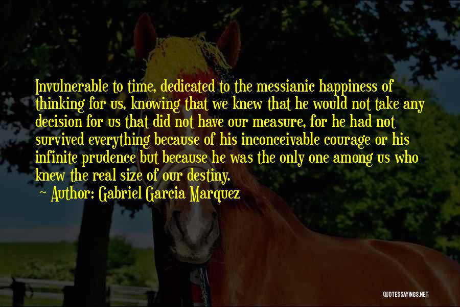 Gabriel Garcia Marquez Quotes: Invulnerable To Time, Dedicated To The Messianic Happiness Of Thinking For Us, Knowing That We Knew That He Would Not