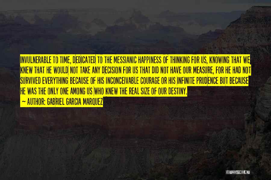 Gabriel Garcia Marquez Quotes: Invulnerable To Time, Dedicated To The Messianic Happiness Of Thinking For Us, Knowing That We Knew That He Would Not