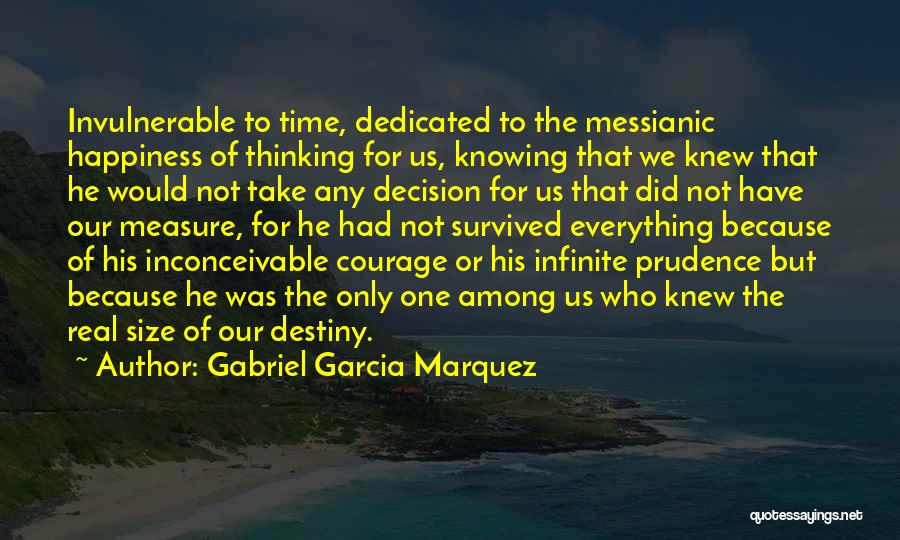 Gabriel Garcia Marquez Quotes: Invulnerable To Time, Dedicated To The Messianic Happiness Of Thinking For Us, Knowing That We Knew That He Would Not
