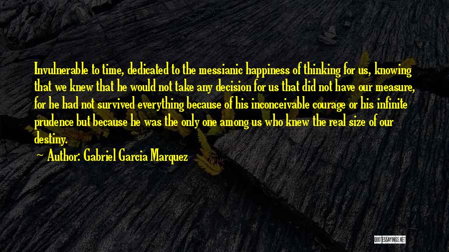 Gabriel Garcia Marquez Quotes: Invulnerable To Time, Dedicated To The Messianic Happiness Of Thinking For Us, Knowing That We Knew That He Would Not