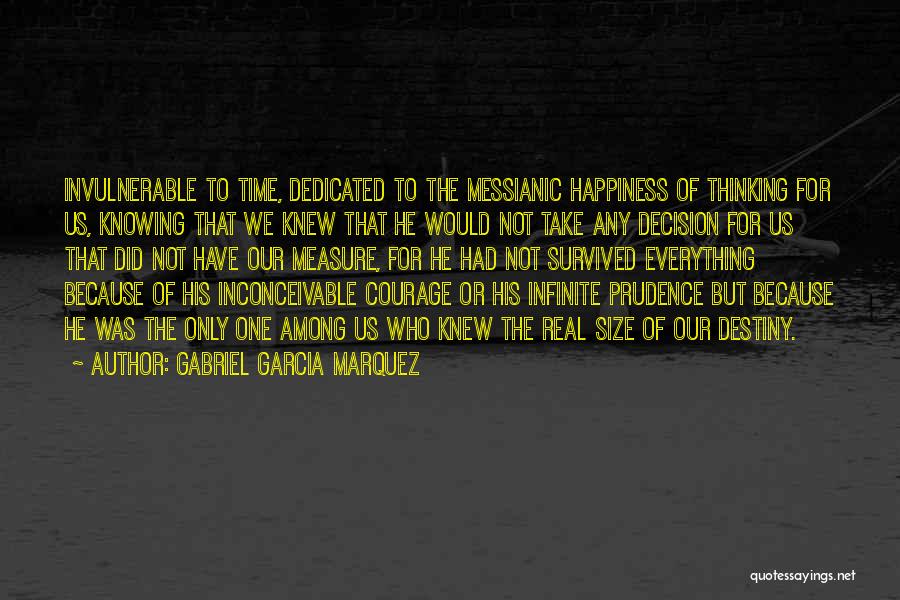 Gabriel Garcia Marquez Quotes: Invulnerable To Time, Dedicated To The Messianic Happiness Of Thinking For Us, Knowing That We Knew That He Would Not