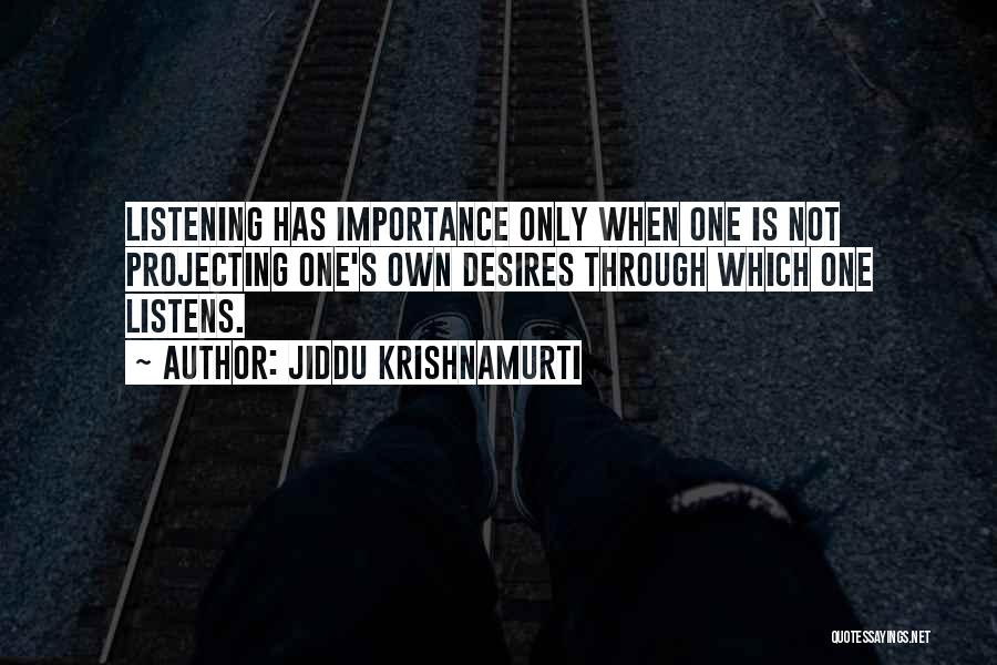 Jiddu Krishnamurti Quotes: Listening Has Importance Only When One Is Not Projecting One's Own Desires Through Which One Listens.