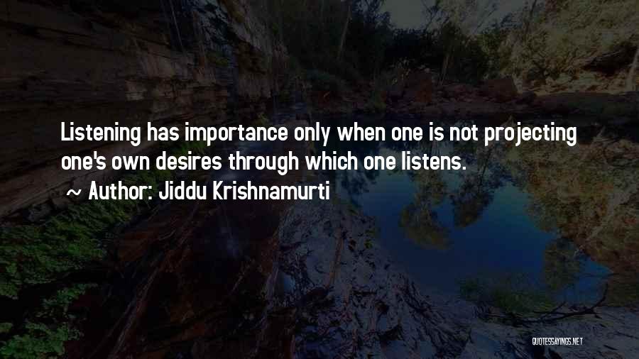 Jiddu Krishnamurti Quotes: Listening Has Importance Only When One Is Not Projecting One's Own Desires Through Which One Listens.